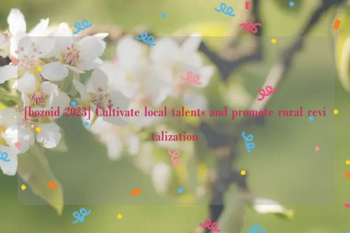 [bozoid 2023] Cultivate local talents and promote rural revitalization